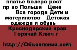 платье болеро рост110 пр-во Польша › Цена ­ 1 500 - Все города Дети и материнство » Детская одежда и обувь   . Краснодарский край,Горячий Ключ г.